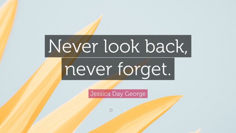 Jessica Day George Quote: “Never look back, never forget.”