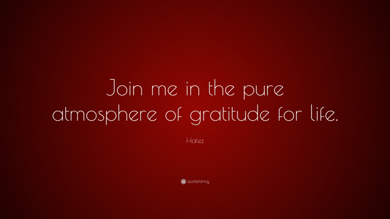 Hafez Quote: “Join me in the pure atmosphere of gratitude for life.”