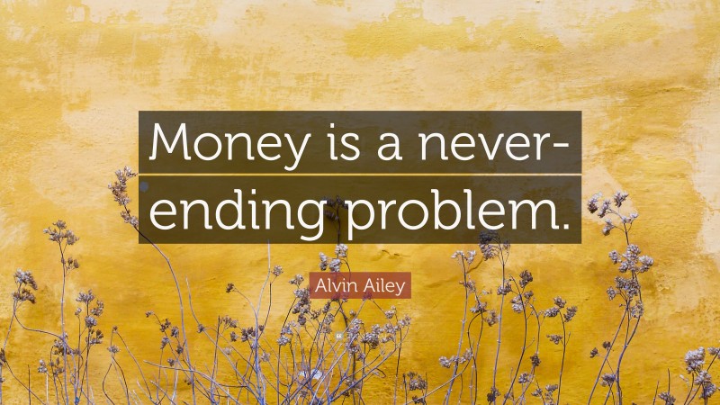 Alvin Ailey Quote: “Money is a never-ending problem.”