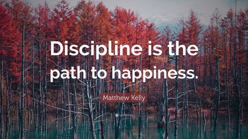 Matthew Kelly Quote: “Discipline is the path to happiness.”
