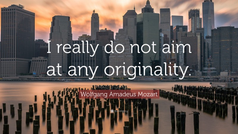 Wolfgang Amadeus Mozart Quote: “I really do not aim at any originality.”