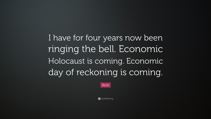 Beck Quote: “I have for four years now been ringing the bell. Economic Holocaust is coming. Economic day of reckoning is coming.”