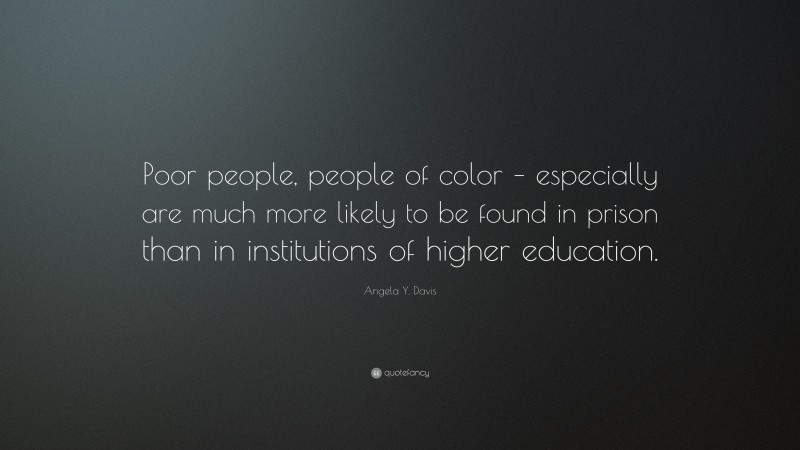 Angela Y. Davis Quote: “Poor people, people of color – especially are much more likely to be found in prison than in institutions of higher education.”