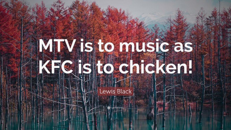 Lewis Black Quote: “MTV is to music as KFC is to chicken!”