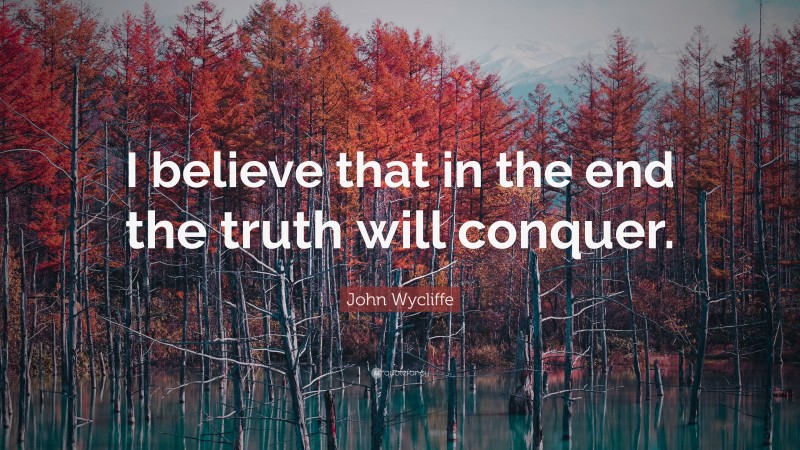 John Wycliffe Quote: “I believe that in the end the truth will conquer.”