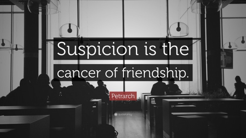 Petrarch Quote: “Suspicion is the cancer of friendship.”