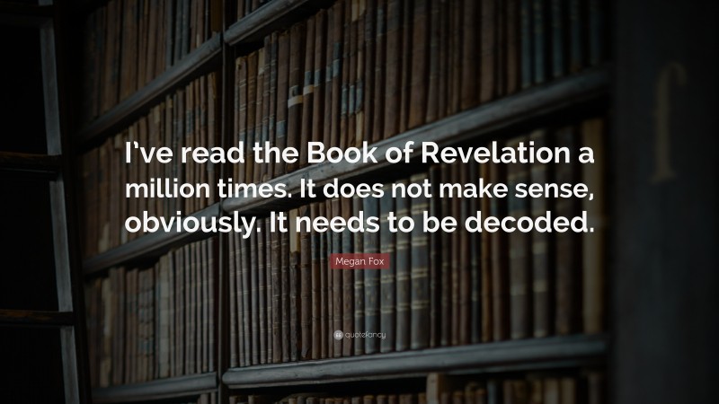 Megan Fox Quote: “I’ve read the Book of Revelation a million times. It does not make sense, obviously. It needs to be decoded.”