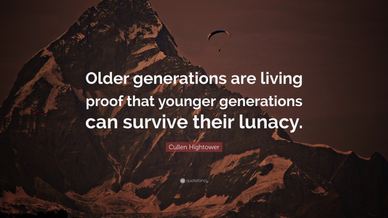 Cullen Hightower Quote: “Older generations are living proof that younger generations can survive their lunacy.”