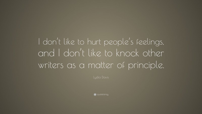Lydia Davis Quote: “I don’t like to hurt people’s feelings, and I don’t like to knock other writers as a matter of principle.”