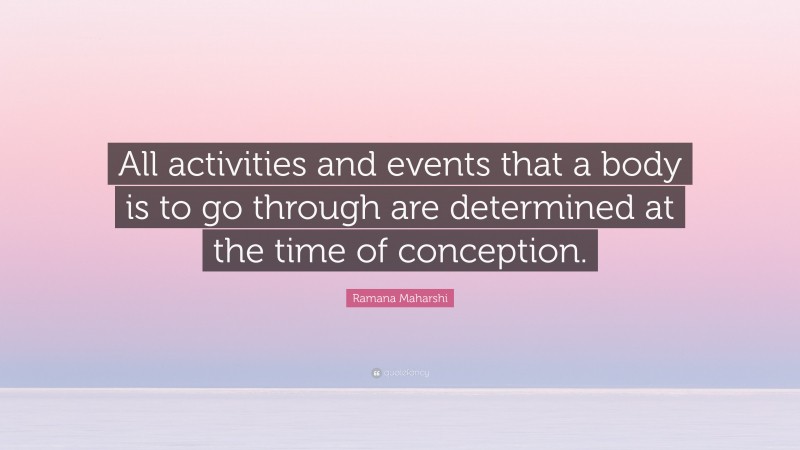 Ramana Maharshi Quote: “All activities and events that a body is to go through are determined at the time of conception.”