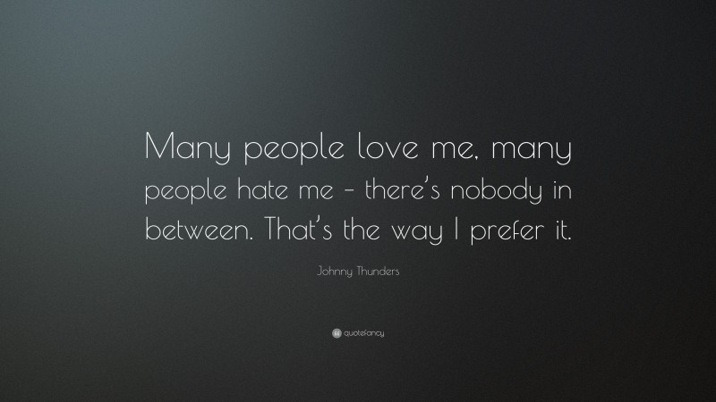 Johnny Thunders Quote: “Many people love me, many people hate me – there’s nobody in between. That’s the way I prefer it.”