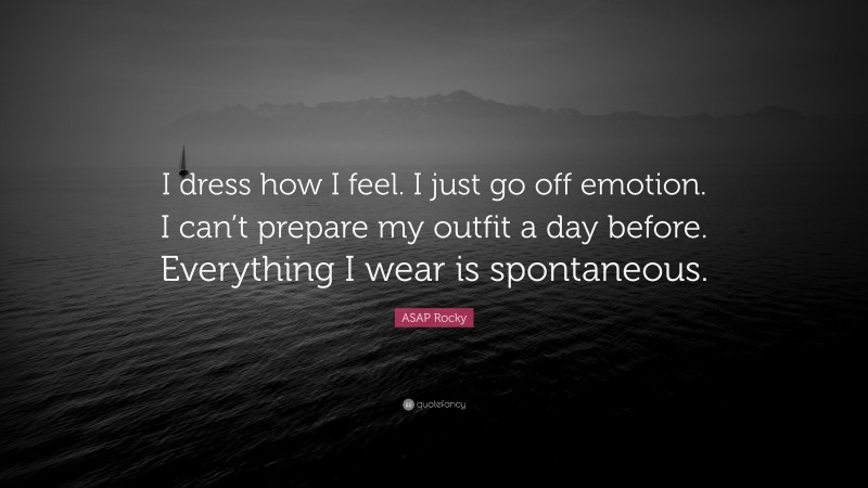 ASAP Rocky Quote: “I dress how I feel. I just go off emotion. I can’t prepare my outfit a day before. Everything I wear is spontaneous.”