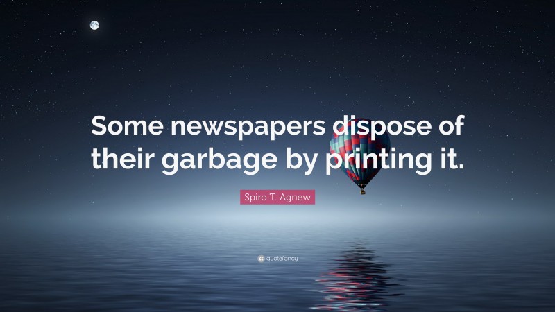 Spiro T. Agnew Quote: “Some newspapers dispose of their garbage by printing it.”