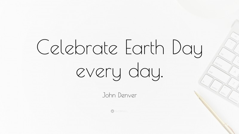 John Denver Quote: “Celebrate Earth Day every day.”