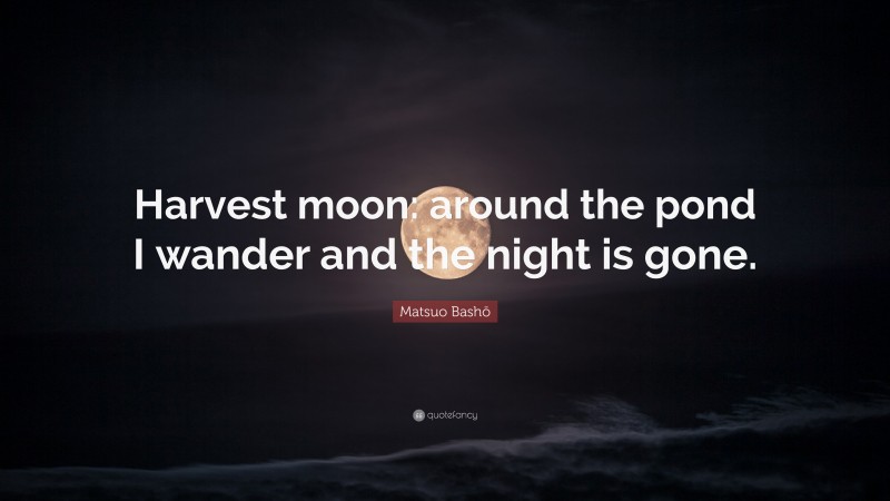 Matsuo Bashō Quote: “Harvest moon: around the pond I wander and the night is gone.”