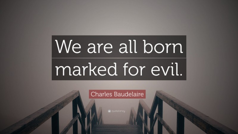 Charles Baudelaire Quote: “We are all born marked for evil.”