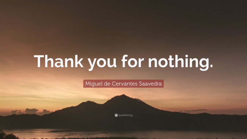 Miguel de Cervantes Saavedra Quote: “Thank you for nothing.”