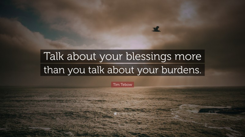 Tim Tebow Quote: “Talk about your blessings more than you talk about your burdens.”