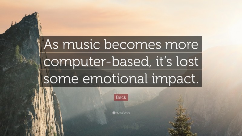 Beck Quote: “As music becomes more computer-based, it’s lost some emotional impact.”
