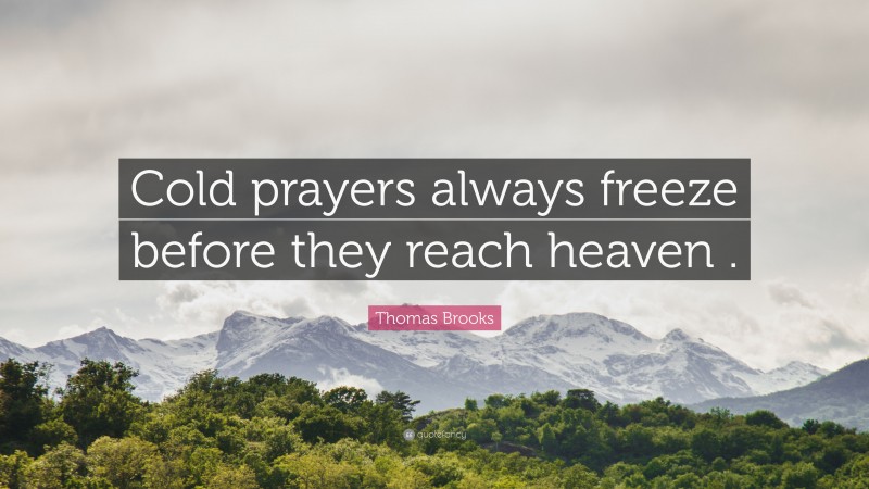 Thomas Brooks Quote: “Cold prayers always freeze before they reach heaven .”