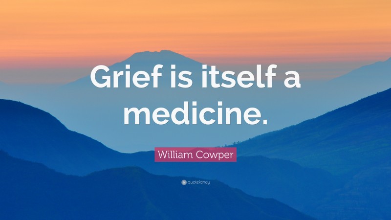 William Cowper Quote: “Grief is itself a medicine.”