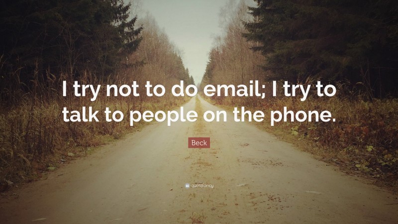 Beck Quote: “I try not to do email; I try to talk to people on the phone.”