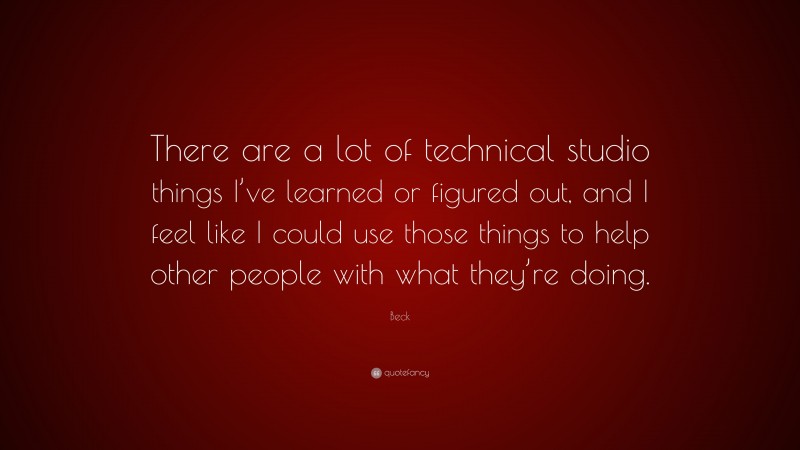 Beck Quote: “There are a lot of technical studio things I’ve learned or figured out, and I feel like I could use those things to help other people with what they’re doing.”