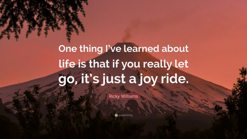 Ricky Williams Quote: “One thing I’ve learned about life is that if you really let go, it’s just a joy ride.”