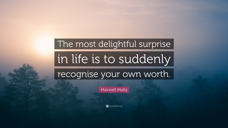Maxwell Maltz Quote: “The most delightful surprise in life is to suddenly recognise your own worth.”