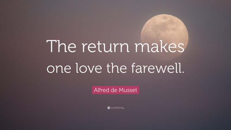 Alfred de Musset Quote: “The return makes one love the farewell.”