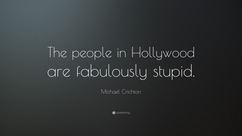 Michael Crichton Quote: “The people in Hollywood are fabulously stupid.”