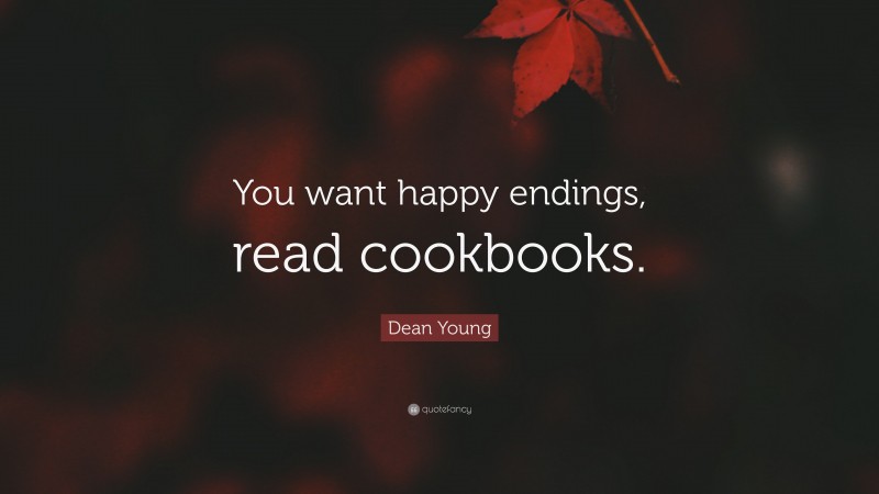 Dean Young Quote: “You want happy endings, read cookbooks.”