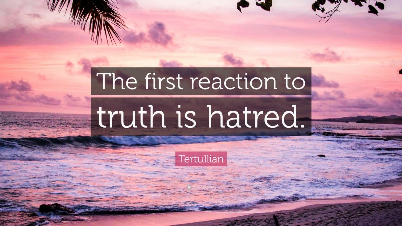 Tertullian Quote: “The first reaction to truth is hatred.”