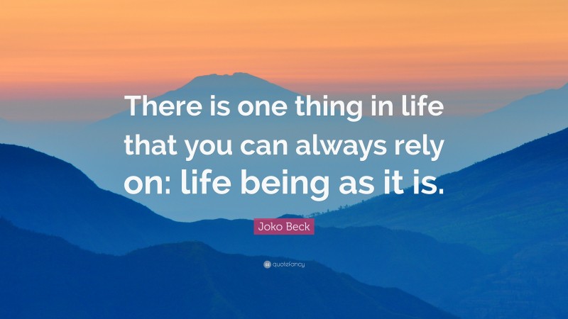 Joko Beck Quote: “There is one thing in life that you can always rely on: life being as it is.”