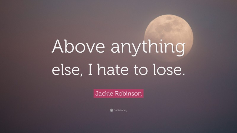 Jackie Robinson Quote: “Above anything else, I hate to lose.”