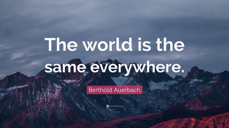 Berthold Auerbach Quote: “The world is the same everywhere.”