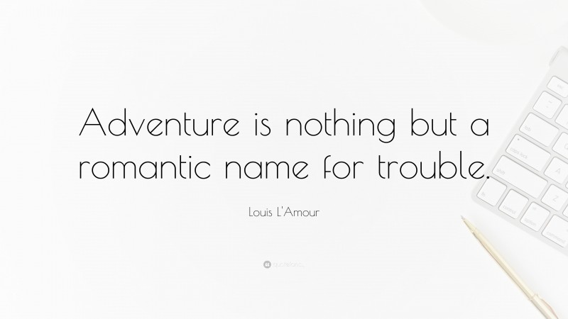 Louis L'Amour Quote: “Adventure is nothing but a romantic name for trouble.”