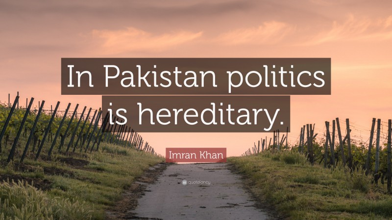 Imran Khan Quote: “In Pakistan politics is hereditary.”