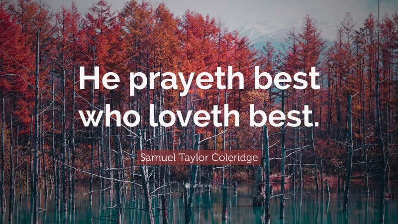 Samuel Taylor Coleridge Quote: “He prayeth best who loveth best.”