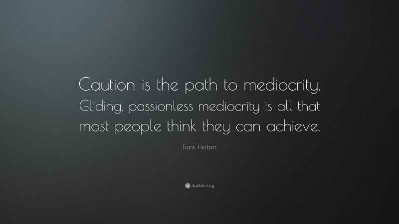 Frank Herbert Quote: “Caution is the path to mediocrity. Gliding, passionless mediocrity is all that most people think they can achieve.”