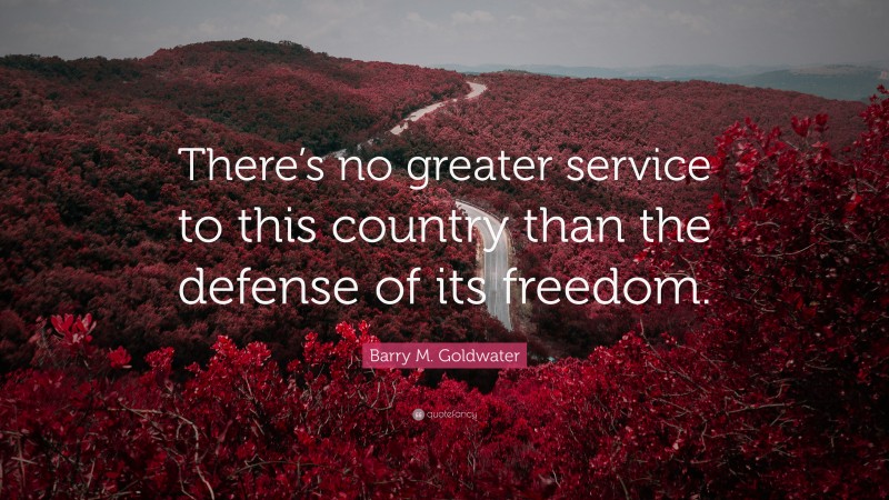 Barry M. Goldwater Quote: “There’s no greater service to this country than the defense of its freedom.”
