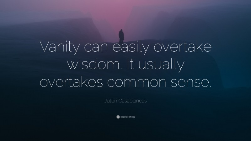 Julian Casablancas Quote: “Vanity can easily overtake wisdom. It usually overtakes common sense.”