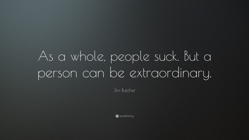 Jim Butcher Quote: “As a whole, people suck. But a person can be extraordinary.”