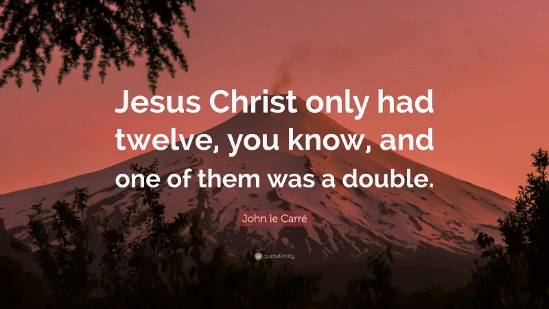 John le Carré Quote: “Jesus Christ only had twelve, you know, and one of them was a double.”