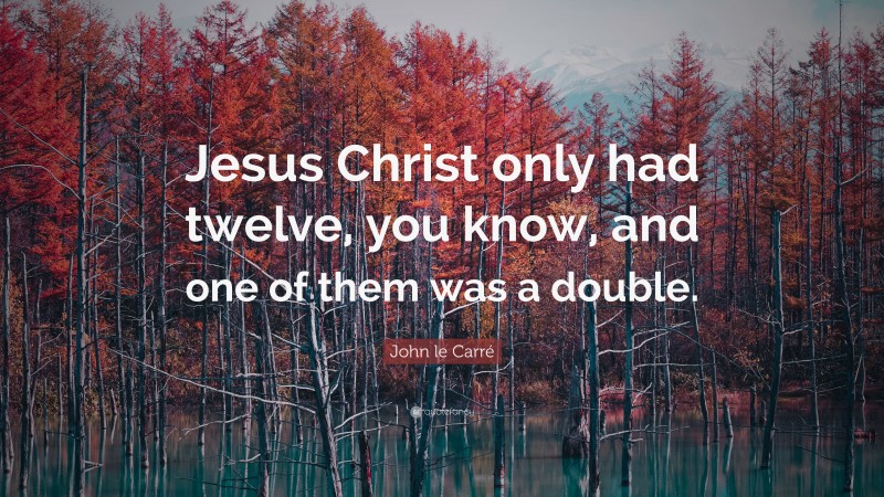 John le Carré Quote: “Jesus Christ only had twelve, you know, and one of them was a double.”
