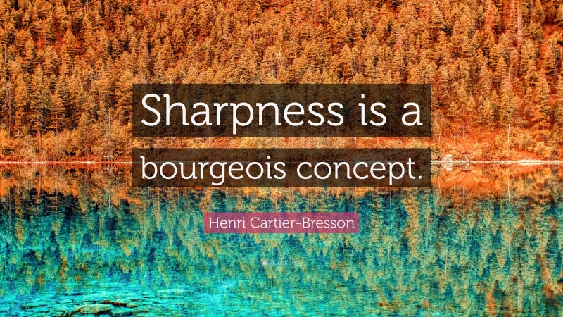Henri Cartier-Bresson Quote: “Sharpness is a bourgeois concept.”