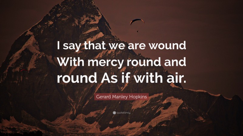 Gerard Manley Hopkins Quote: “I say that we are wound With mercy round and round As if with air.”