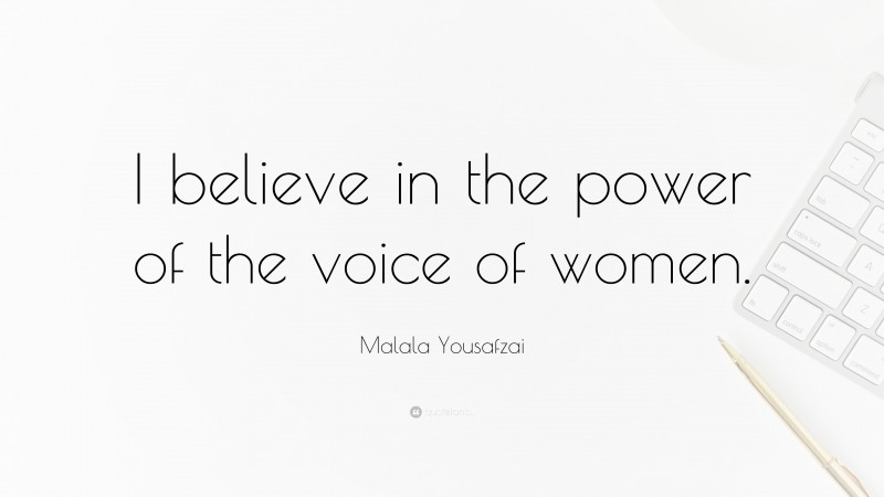 Malala Yousafzai Quote: “I believe in the power of the voice of women.”