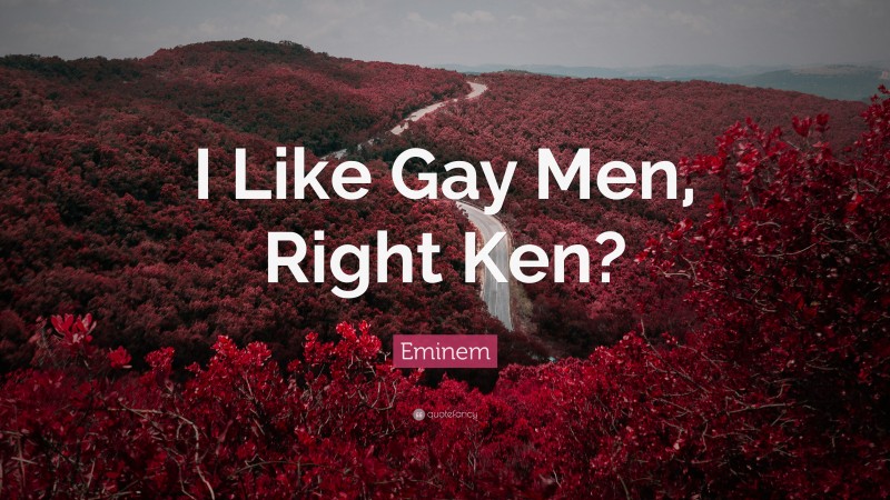 Eminem Quote: “I Like Gay Men, Right Ken?”