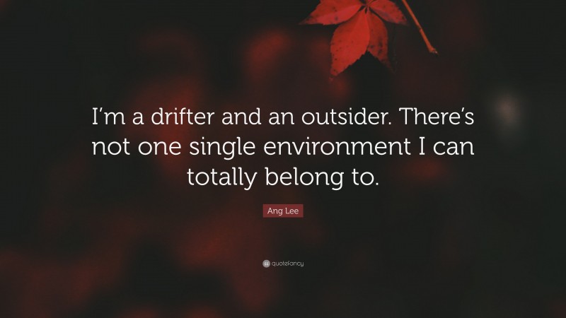 Ang Lee Quote: “I’m a drifter and an outsider. There’s not one single environment I can totally belong to.”